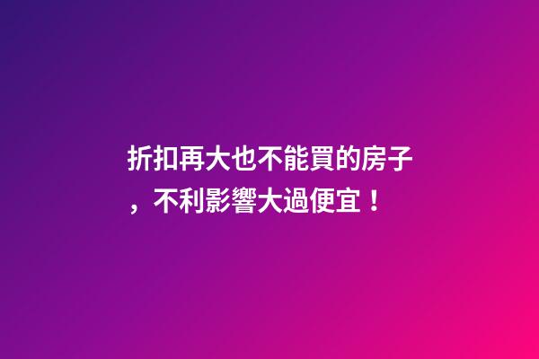 折扣再大也不能買的房子，不利影響大過便宜！